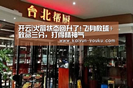 开云|火箭状态回升了!飞身救球+致命三分